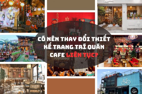 Thay đổi thiết kế trang trí quán cafe liên tục