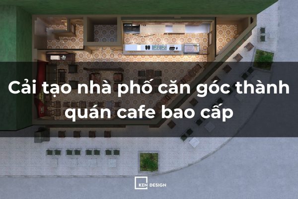 Cải tạo nhà phố căn góc thành quán cafe bao cấp 2 mặt tiền