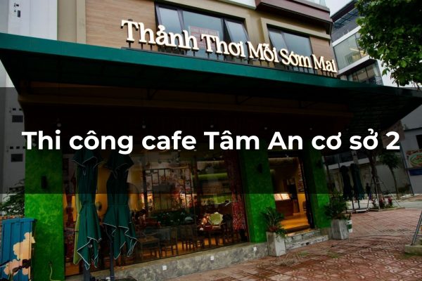 Thi công cafe Tâm An cơ sở 2