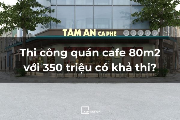 Thi công quán cafe 80m2 với 350 triệu