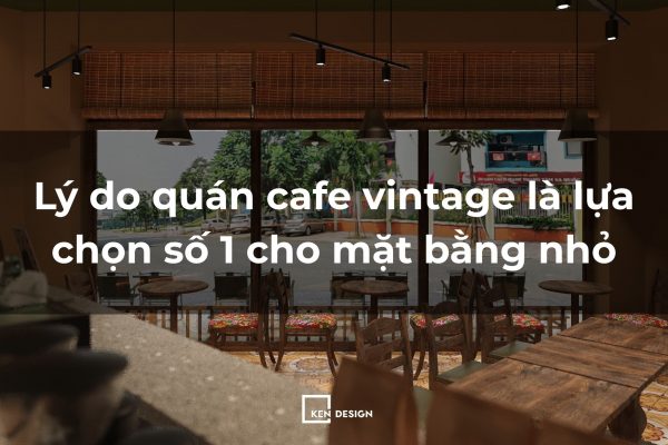 Tại sao cafe vintage là phương án tối ưu cho mặt bằng nhỏ?