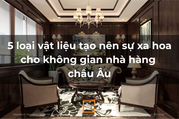 5 Loại vật liệu tạo sự xa hoa cho không gian nhà hàng Châu Âu