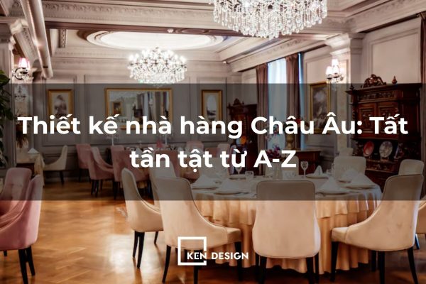 Cẩm nang thiết kế nhà hàng Châu Âu từ A-Z