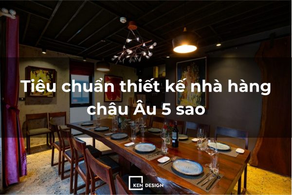 Tiêu chuẩn thiết kế nhà hàng Châu Âu đẳng cấp: Cẩm nang từ A-Z