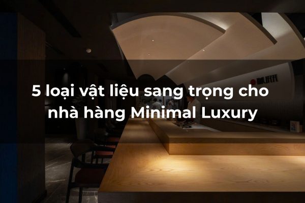 5 loại vật liệu cho nhà hàng Minimal Luxury