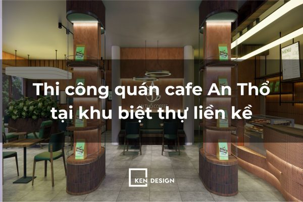 Thi công quán cafe An Thổ